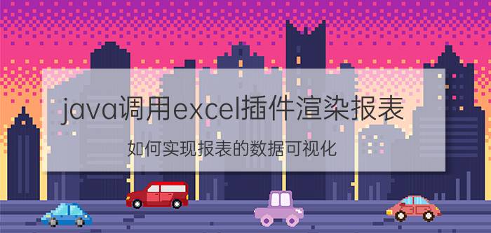 java调用excel插件渲染报表 如何实现报表的数据可视化？